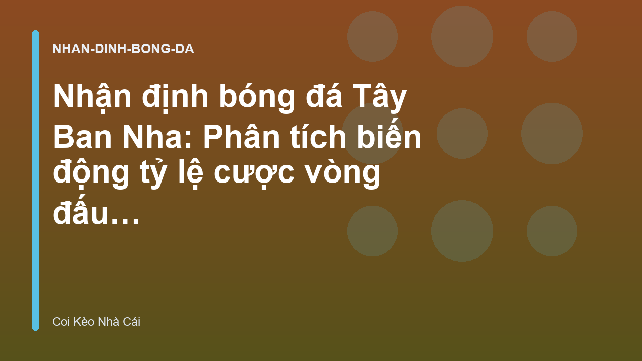 Nhận định bóng đá Tây Ban Nha: Phân tích biến động tỷ lệ cược vòng đấu mới nhất