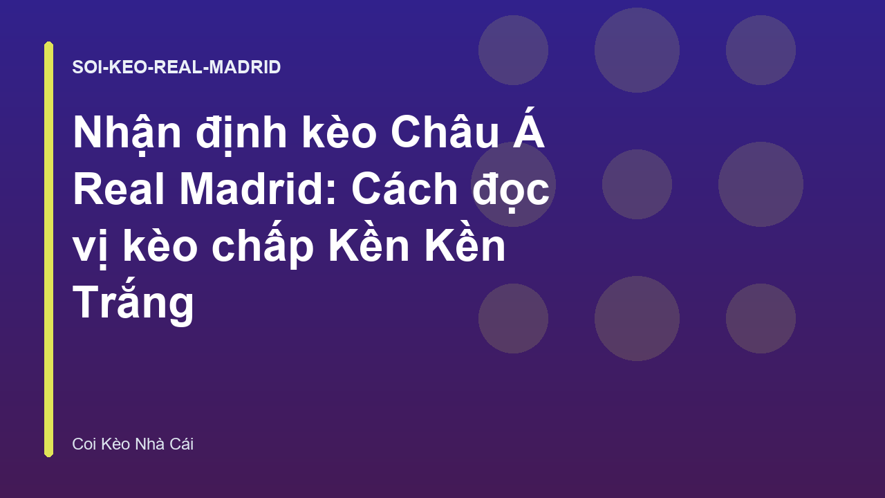Nhận định kèo Châu Á Real Madrid: Cách đọc vị kèo chấp Kền Kền Trắng